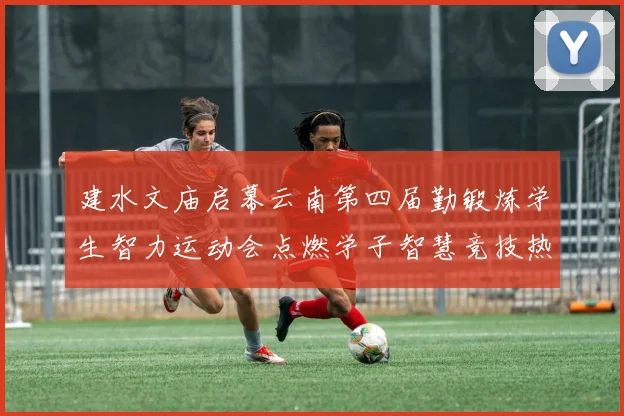 建水文庙启幕云南第四届勤锻炼学生智力运动会点燃学子智慧竞技热潮